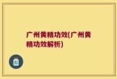 广州黄精功效(广州黄精功效解析)