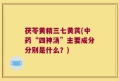 茯苓黄精三七黄芪(中药“四神汤”主要成分分别是什么？)