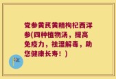 党参黄芪黄精枸杞西洋参(四种植物汤，提高免疫力，祛湿解毒，助您健康长寿！)