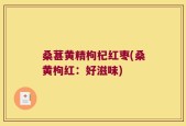 桑葚黄精枸杞红枣(桑黄枸红：好滋味)