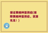 保证黄精种苗供应(保障黄精种苗供应，货源充足！)