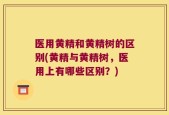 医用黄精和黄精树的区别(黄精与黄精树，医用上有哪些区别？)