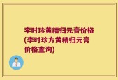 李时珍黄精归元膏价格(李时珍方黄精归元膏价格查询)