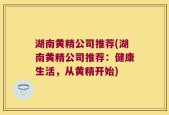 湖南黄精公司推荐(湖南黄精公司推荐：健康生活，从黄精开始)