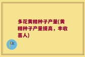 多花黄精种子产量(黄精种子产量提高，丰收喜人)