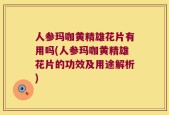人参玛咖黄精雄花片有用吗(人参玛咖黄精雄花片的功效及用途解析)