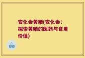 安化会黄精(安化会：探索黄精的医药与食用价值)
