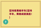 坚持用黄精半年(坚持半年，黄精成就美肌！)