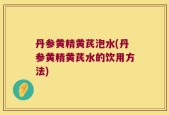 丹参黄精黄芪泡水(丹参黄精黄芪水的饮用方法)