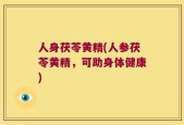 人身茯苓黄精(人参茯苓黄精，可助身体健康)