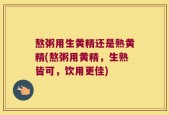 熬粥用生黄精还是熟黄精(熬粥用黄精，生熟皆可，饮用更佳)