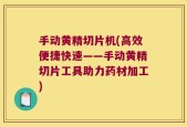 手动黄精切片机(高效便捷快速——手动黄精切片工具助力药材加工)