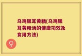 乌鸡银耳黄精(乌鸡银耳黄精汤的健康功效及食用方法)