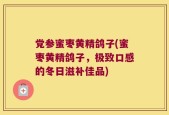 党参蜜枣黄精鸽子(蜜枣黄精鸽子，极致口感的冬日滋补佳品)