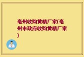 亳州收购黄精厂家(亳州市政府收购黄精厂家)
