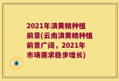 2021年滇黄精种植前景(云南滇黄精种植前景广阔，2021年市场需求稳步增长)