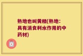 熟地也叫黄精(熟地：具有消食利水作用的中药材)