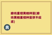 廊坊重楼黄精种苗(廊坊黄精重楼种苗供不应求)