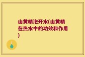 山黄精泡开水(山黄精在热水中的功效和作用)