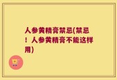 人参黄精膏禁忌(禁忌！人参黄精膏不能这样用)