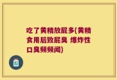 吃了黄精放屁多(黄精食用后致屁臭 爆炸性口臭频频闻)