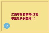 江西哪里有黄精(江西哪里能采到黄精？)