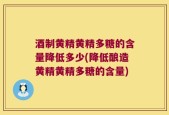 酒制黄精黄精多糖的含量降低多少(降低酿造黄精黄精多糖的含量)