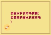 卖丽水农贸市场黄精(卖黄精的丽水农贸市场)
