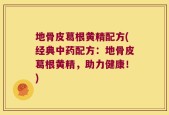 地骨皮葛根黄精配方(经典中药配方：地骨皮葛根黄精，助力健康！)