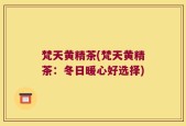梵天黄精茶(梵天黄精茶：冬日暖心好选择)