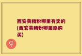 西安黄精粉哪里有卖的(西安黄精粉哪里能购买)