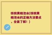 核桃黄精泡水(核桃黄精泡水的正确方法要点，全面了解！)