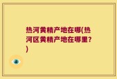 热河黄精产地在哪(热河区黄精产地在哪里？)