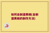 如何自制酒黄精(自制酒黄精的制作方法)