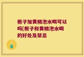栀子加黄精泡水喝可以吗(栀子和黄精泡水喝的好处及禁忌