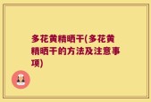多花黄精晒干(多花黄精晒干的方法及注意事项)