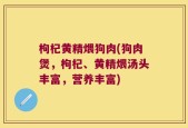 枸杞黄精煨狗肉(狗肉煲，枸杞、黄精煨汤头丰富，营养丰富)