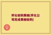 怀化收购黄精(怀化公司完成黄精收购)