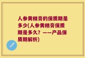 人参黄精膏的保质期是多少(人参黄精膏保质期是多久？——产品保质期解析)