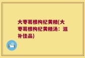 大枣葛根枸杞黄精(大枣葛根枸杞黄精汤：滋补佳品)