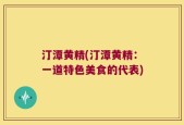汀潭黄精(汀潭黄精：一道特色美食的代表)