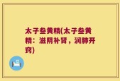 太子叁黄精(太子叁黄精：滋阴补肾，润肺开窍)
