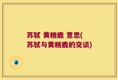 苏轼 黄精鹿 意思(苏轼与黄精鹿的交谈)