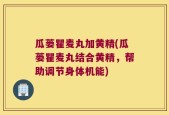 瓜蒌瞿麦丸加黄精(瓜蒌瞿麦丸结合黄精，帮助调节身体机能)