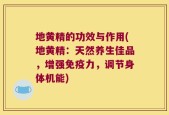地黄精的功效与作用(地黄精：天然养生佳品，增强免疫力，调节身体机能)