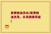 姜黄精油洗头(姜黄精油洗发，头发健康亮丽)