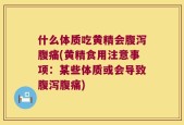 什么体质吃黄精会腹泻腹痛(黄精食用注意事项：某些体质或会导致腹泻腹痛)