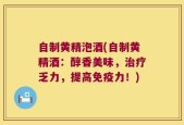 自制黄精泡酒(自制黄精酒：醇香美味，治疗乏力，提高免疫力！)