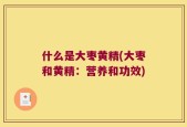 什么是大枣黄精(大枣和黄精：营养和功效)