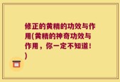 修正的黄精的功效与作用(黄精的神奇功效与作用，你一定不知道！)